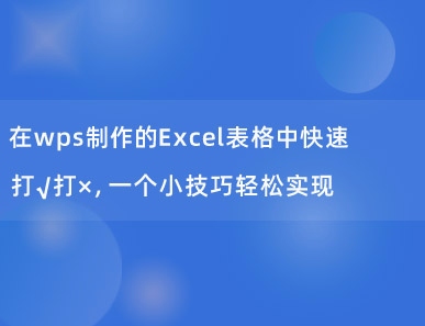 在wps制作的Excel表格中快速打√打×，一个小技巧轻松实现